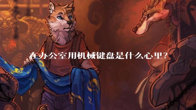 在办公室用机械键盘是什么心里？