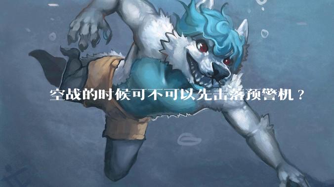 空战的时候可不可以先击落预警机?