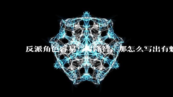 反派角色容易写得降智，那怎么写出有魅力的反派？