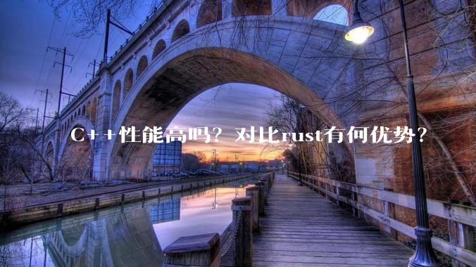 C++性能高吗？对比rust有何优势？