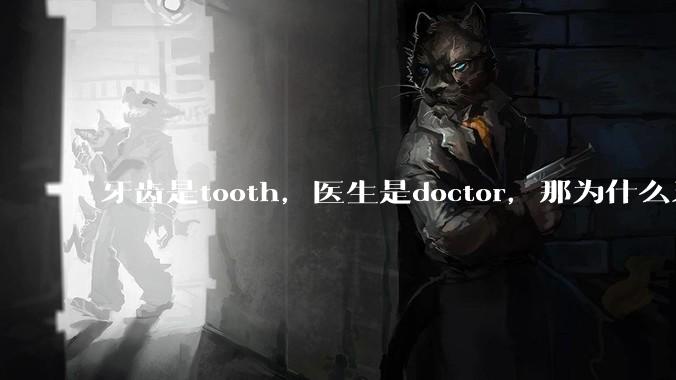 牙齿是tooth，医生是doctor，那为什么牙医不是tooth doctor，而是dentist ?