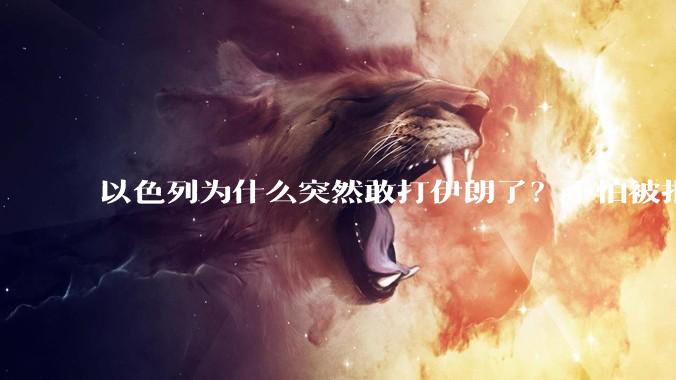 以色列为什么突然敢打伊朗了？不怕被报复？