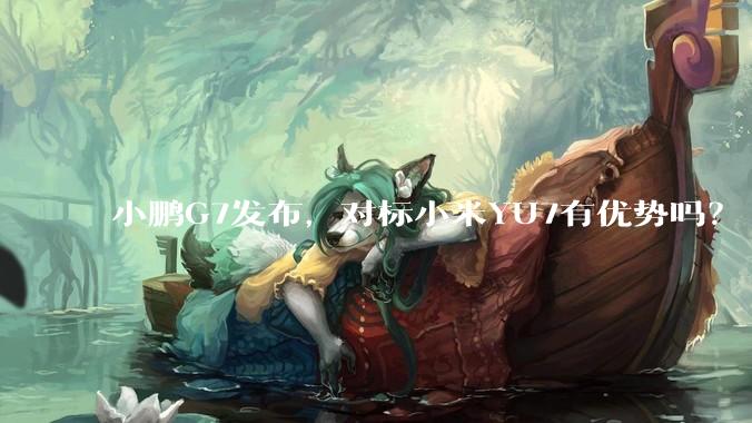 小鹏G7发布，对标小米YU7有优势吗？