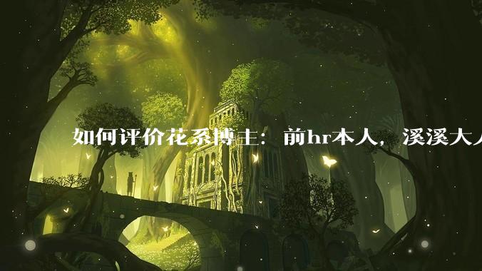 如何评价花系博主：前hr本人，溪溪大人，兔撕机等人被禁言?