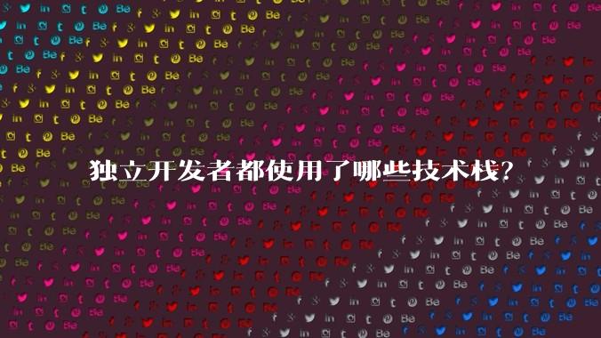 独立开发者都使用了哪些技术栈？
