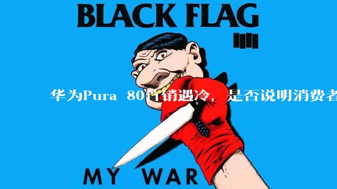 华为Pura 80首销遇冷，是否说明消费者已经开始对麒麟芯片性能有所觉醒？