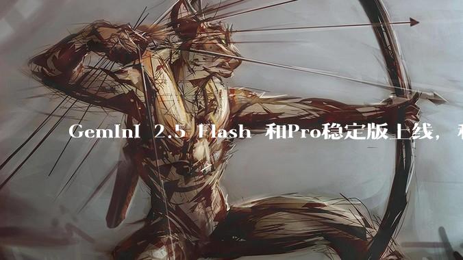 Gemini 2.5 Flash 和Pro稳定版上线，和之前版本相比，在性能和应用场景上有哪些提升？