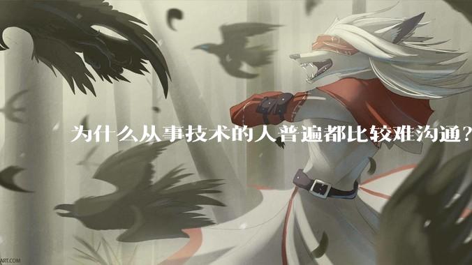 为什么从事技术的人普遍都比较难沟通？