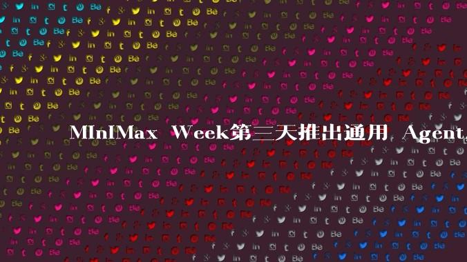 MiniMax Week第三天推出通用 Agent，体验如何？对行业会带来哪些影响？