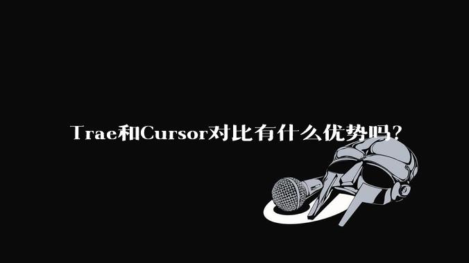 Trae和Cursor对比有什么优势吗？