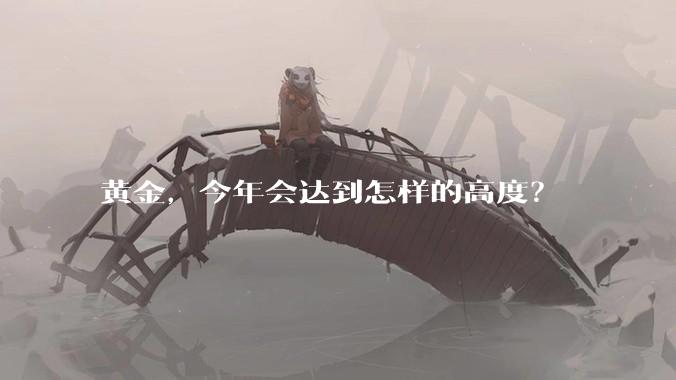 黄金，今年会达到怎样的高度？