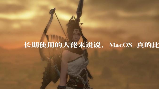 长期使用的大佬来说说，MacOS 真的比 Windows 稳定吗？