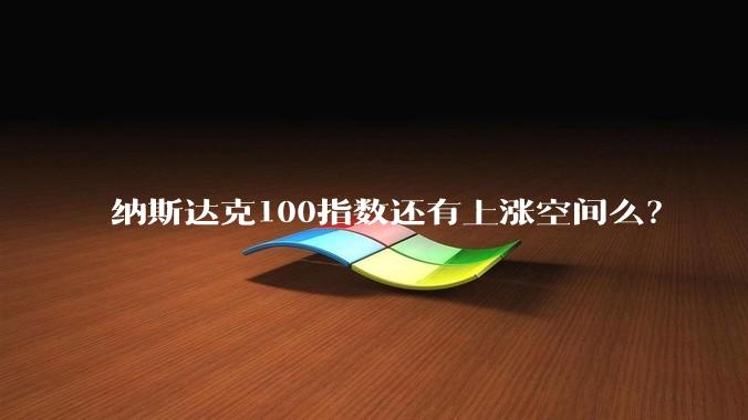 纳斯达克100指数还有上涨空间么？