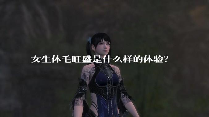 女生体毛旺盛是什么样的体验？
