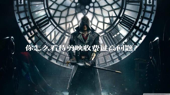 你怎么看待剪映收费过高问题？