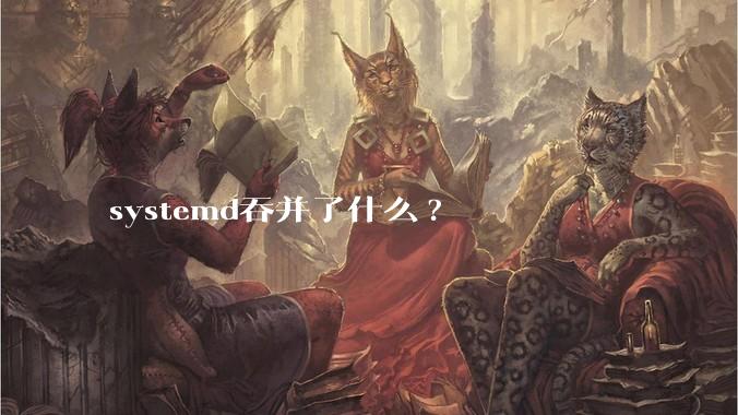 systemd吞并了什么?