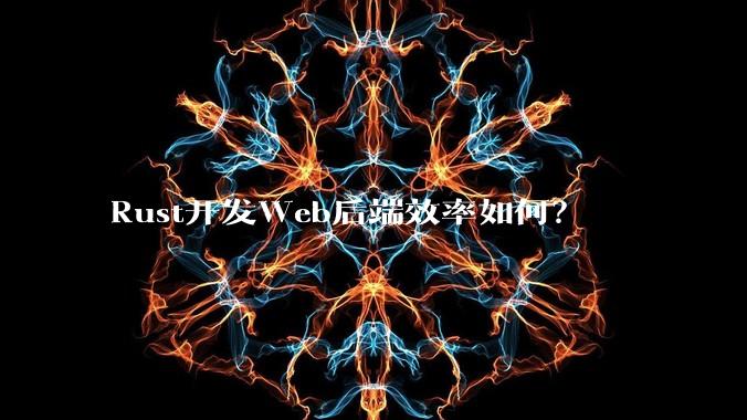 Rust开发Web后端效率如何？