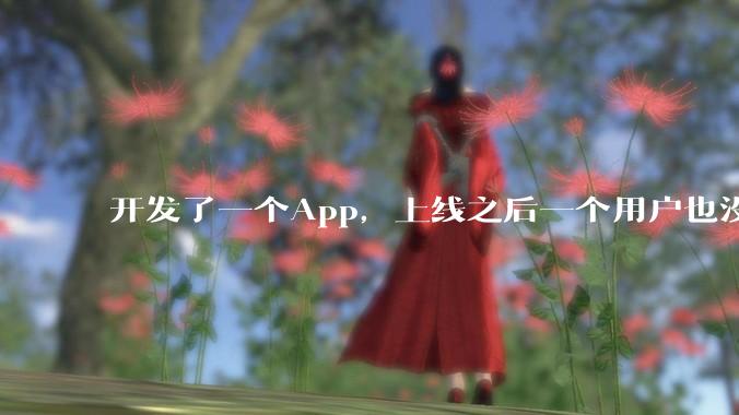 开发了一个App，上线之后一个用户也没有怎么办?