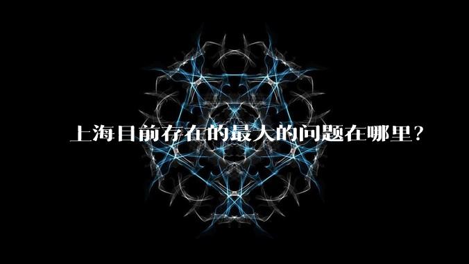 上海目前存在的最大的问题在哪里？