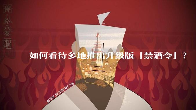 如何看待多地推出升级版「禁酒令」？