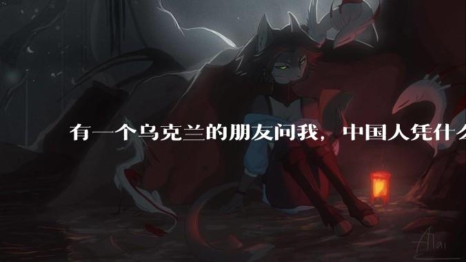 有一个乌克兰的朋友问我，中国人凭什么能享受和平，我该怎么说？
