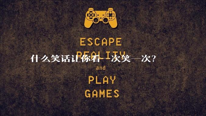 什么笑话让你看一次笑一次？