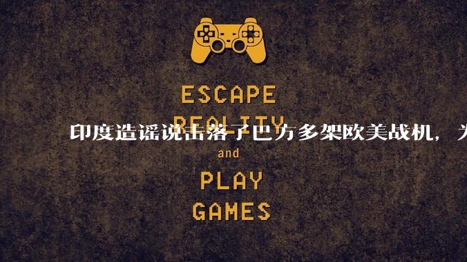 印度造谣说击落了巴方多架欧美战机，为什么不造谣说击落了中国歼十呢?