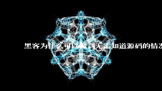 黑客为什么可以做到无需知道源码的情况下找出系统漏洞？