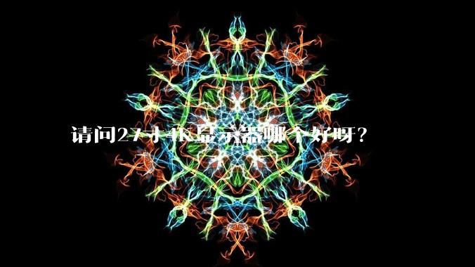 请问27寸4K显示器哪个好呀？