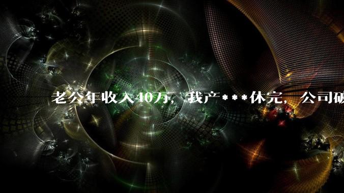 老公年收入40万，我产***休完，公司破产导致失业在家，这个时候老公却让我分担房贷，我该怎么办？