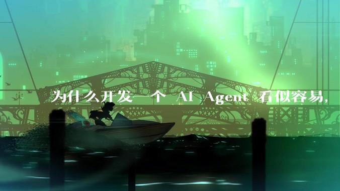 为什么开发一个 AI Agent 看似容易，但真正让它「好用」却如此困难？技术瓶颈主要在哪里？