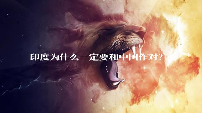 印度为什么一定要和中国作对？