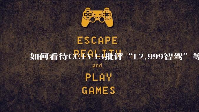 如何看待CCTV13批评“L2.999智驾”等误导性宣传，若导致事故车企可能需要担责？