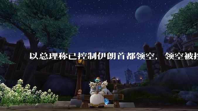 以总理称已控制伊朗首都领空，领空被控制意味着什么？伊朗还可以通过空袭反击吗？