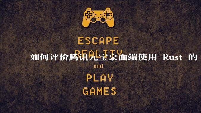 如何评价腾讯元宝桌面端使用 Rust 的 Tauri 框架？