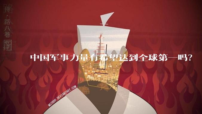中国军事力量有希望达到全球第一吗？