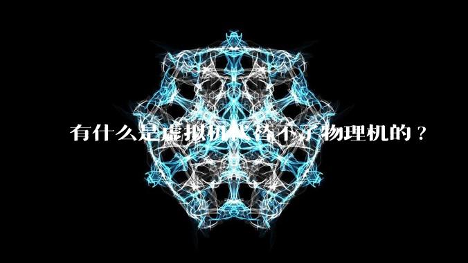 有什么是虚拟机代替不了物理机的?