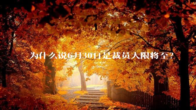 为什么说6月30日是裁员大限将至？