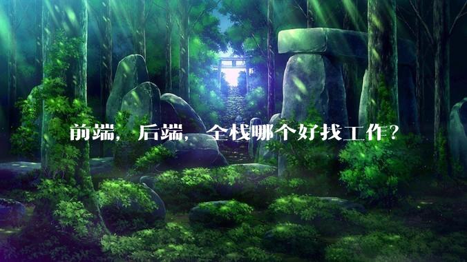 前端，后端，全栈哪个好找工作？