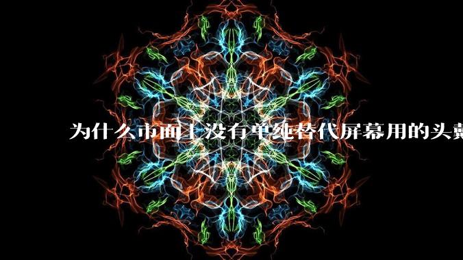 为什么市面上没有单纯替代屏幕用的头戴显示器？