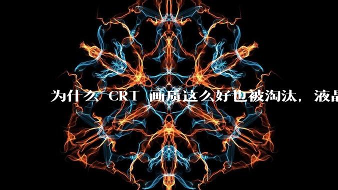为什么 CRT 画质这么好也被淘汰，液晶反而发展的很好？