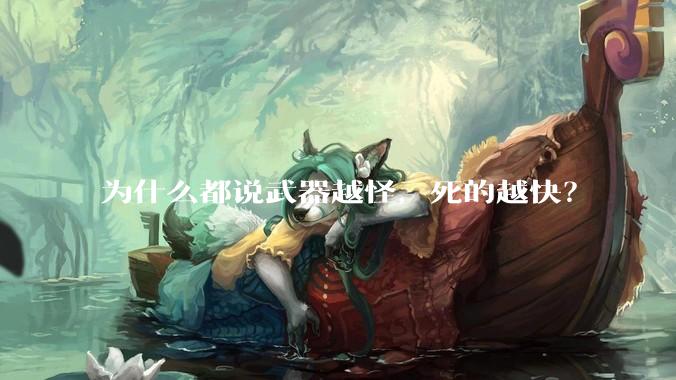 为什么都说武器越怪，死的越快？