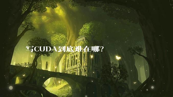 写CUDA到底难在哪？