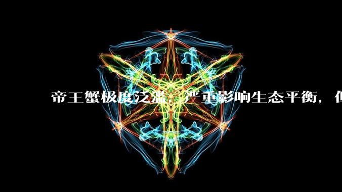 帝王蟹极度泛滥，严重影响生态平衡，但是为什么还那么贵？