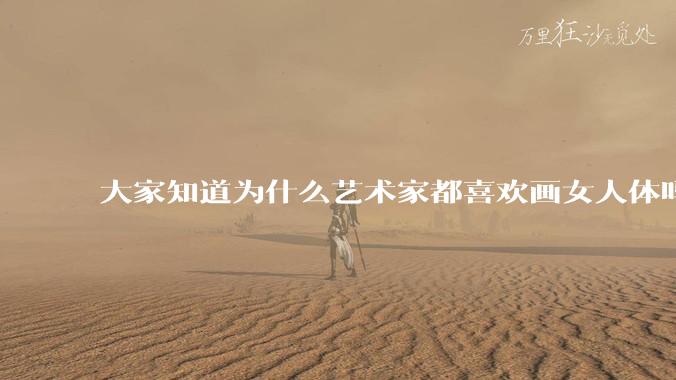 大家知道为什么艺术家都喜欢画女人体吗？