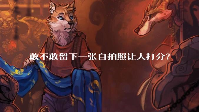 敢不敢留下一张自拍照让人打分？