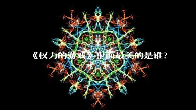 《权力的游戏》里面最美的是谁？