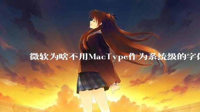微软为啥不用MacType作为系统级的字体渲染呢？