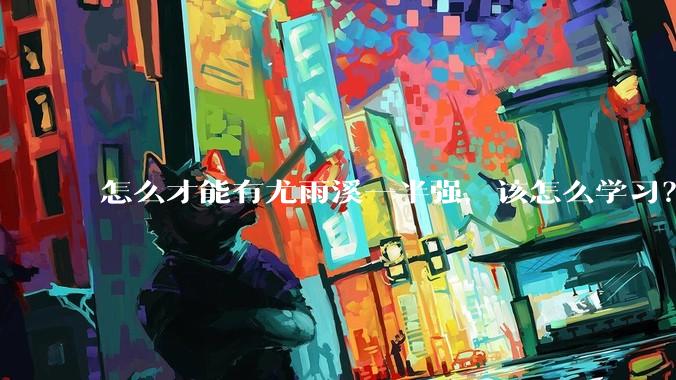 怎么才能有尤雨溪一半强，该怎么学习？