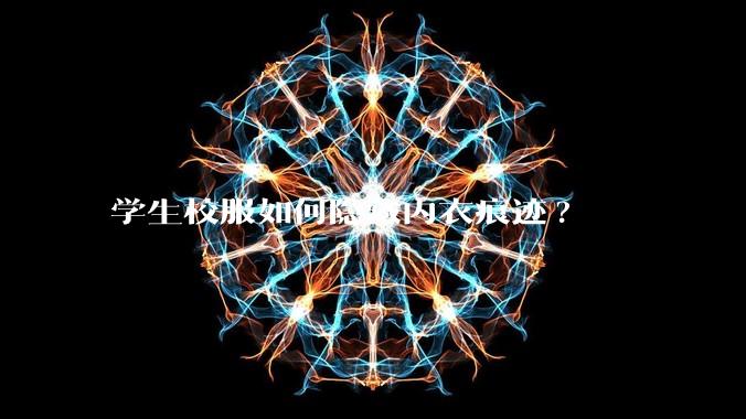 学生校服如何隐藏内衣痕迹?